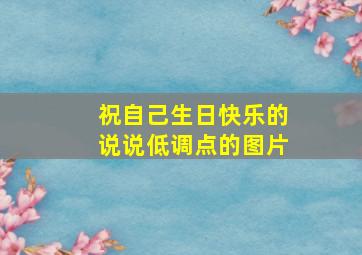 祝自己生日快乐的说说低调点的图片