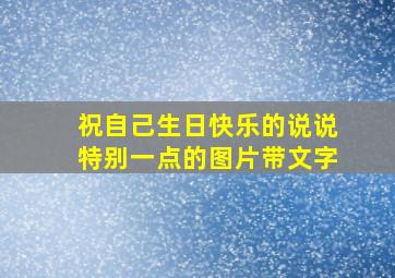 祝自己生日快乐的说说特别一点的图片带文字