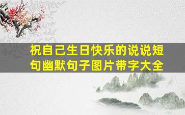 祝自己生日快乐的说说短句幽默句子图片带字大全