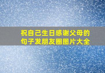 祝自己生日感谢父母的句子发朋友圈图片大全