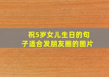 祝5岁女儿生日的句子适合发朋友圈的图片