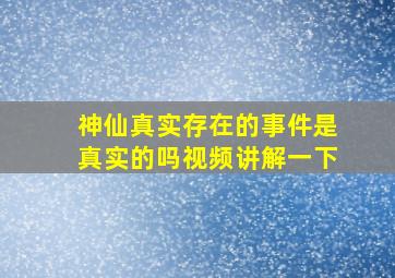 神仙真实存在的事件是真实的吗视频讲解一下