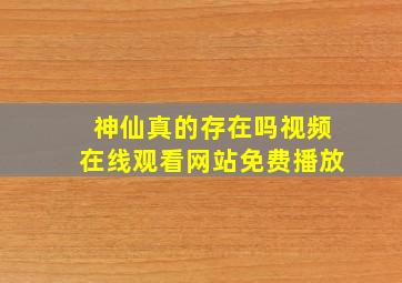 神仙真的存在吗视频在线观看网站免费播放