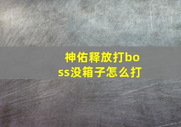 神佑释放打boss没箱子怎么打