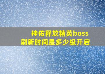 神佑释放精英boss刷新时间是多少级开启