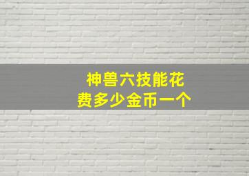 神兽六技能花费多少金币一个