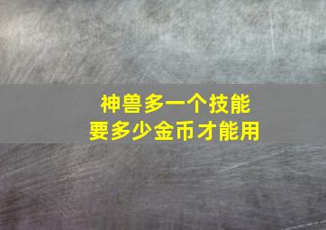 神兽多一个技能要多少金币才能用