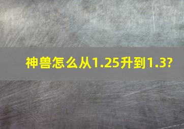 神兽怎么从1.25升到1.3?