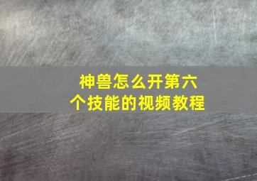 神兽怎么开第六个技能的视频教程