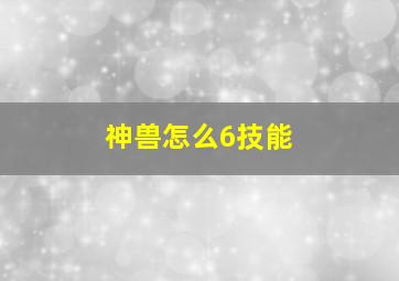 神兽怎么6技能