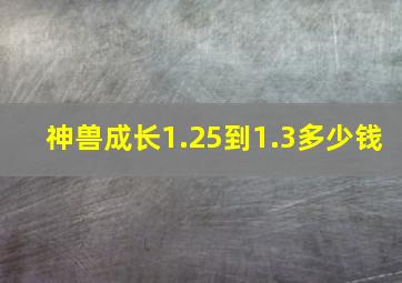 神兽成长1.25到1.3多少钱