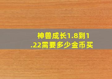 神兽成长1.8到1.22需要多少金币买