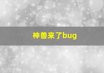 神兽来了bug