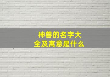 神兽的名字大全及寓意是什么