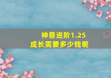 神兽进阶1.25成长需要多少钱呢