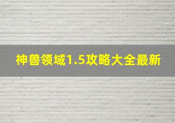 神兽领域1.5攻略大全最新