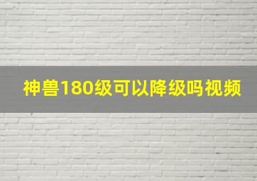 神兽180级可以降级吗视频