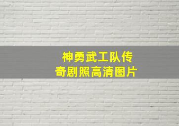 神勇武工队传奇剧照高清图片