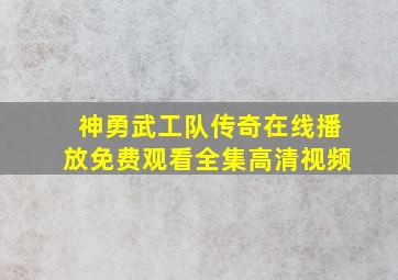 神勇武工队传奇在线播放免费观看全集高清视频