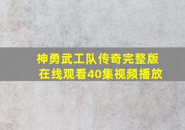 神勇武工队传奇完整版在线观看40集视频播放