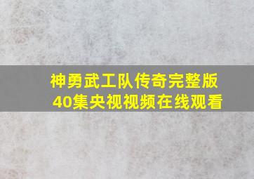 神勇武工队传奇完整版40集央视视频在线观看