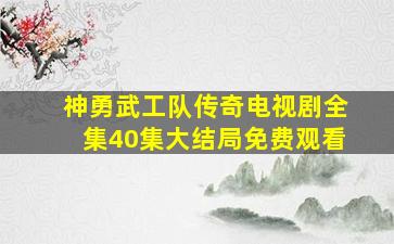 神勇武工队传奇电视剧全集40集大结局免费观看