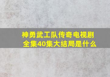 神勇武工队传奇电视剧全集40集大结局是什么