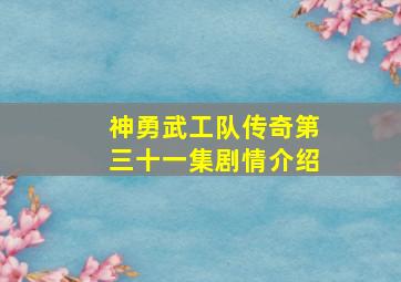 神勇武工队传奇第三十一集剧情介绍