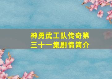 神勇武工队传奇第三十一集剧情简介