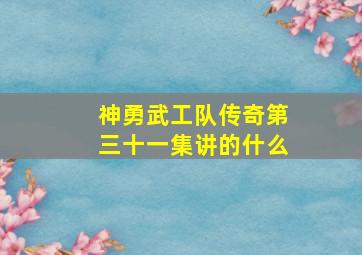 神勇武工队传奇第三十一集讲的什么