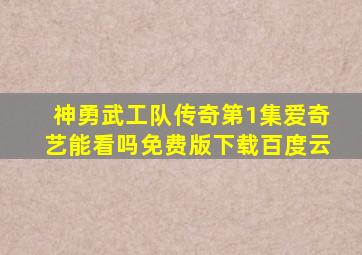 神勇武工队传奇第1集爱奇艺能看吗免费版下载百度云