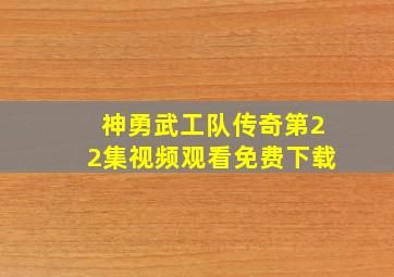 神勇武工队传奇第22集视频观看免费下载