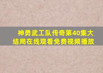 神勇武工队传奇第40集大结局在线观看免费视频播放