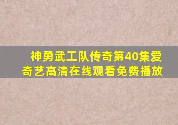 神勇武工队传奇第40集爱奇艺高清在线观看免费播放