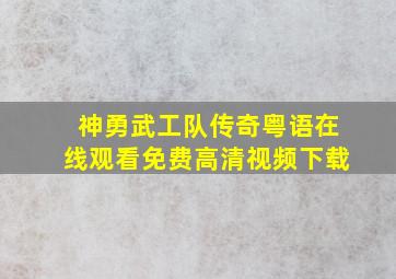 神勇武工队传奇粤语在线观看免费高清视频下载