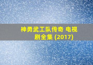 神勇武工队传奇 电视剧全集 (2017)