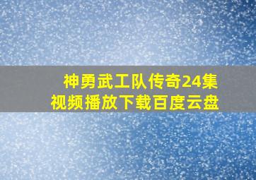 神勇武工队传奇24集视频播放下载百度云盘