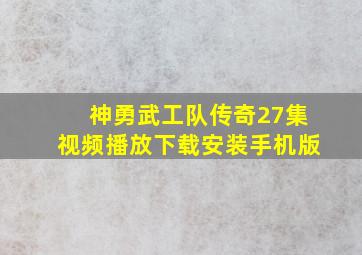 神勇武工队传奇27集视频播放下载安装手机版