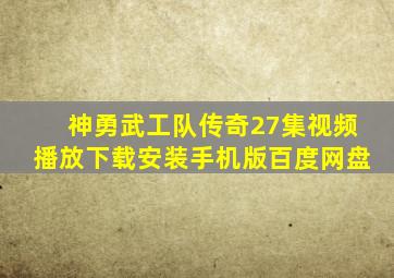 神勇武工队传奇27集视频播放下载安装手机版百度网盘