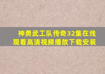 神勇武工队传奇32集在线观看高清视频播放下载安装