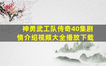 神勇武工队传奇40集剧情介绍视频大全播放下载