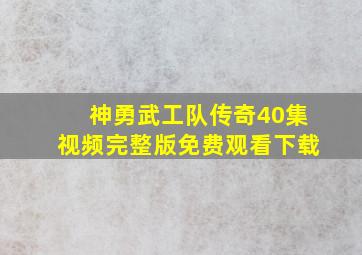 神勇武工队传奇40集视频完整版免费观看下载