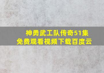 神勇武工队传奇51集免费观看视频下载百度云