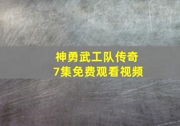 神勇武工队传奇7集免费观看视频