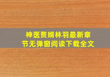 神医赘婿林羽最新章节无弹窗阅读下载全文