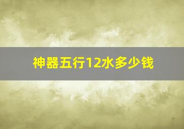 神器五行12水多少钱