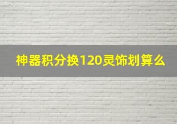 神器积分换120灵饰划算么