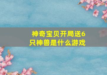 神奇宝贝开局送6只神兽是什么游戏