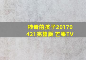 神奇的孩子20170421完整版 芒果TV