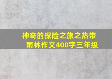 神奇的探险之旅之热带雨林作文400字三年级